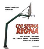 Chi segna regna. Dove il basket è passione: 300 campetti scovati e fotografati in giro per il mondo. Ediz. illustrata