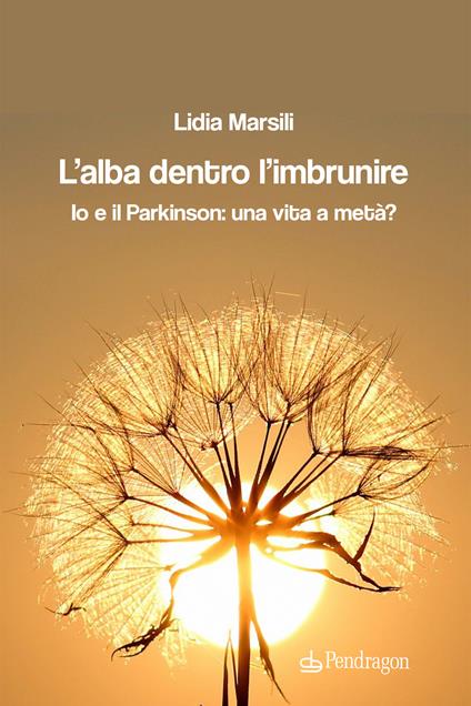 L'alba dentro l'imbrunire. Io e il Parkinson: una vita a metà? - Lidia Marsili - copertina