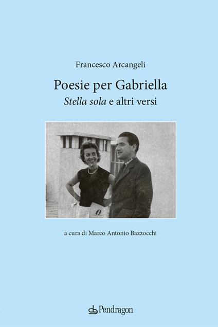 Poesie per Gabriella. «Stella sola» e altri versi - Francesco Arcangeli - copertina