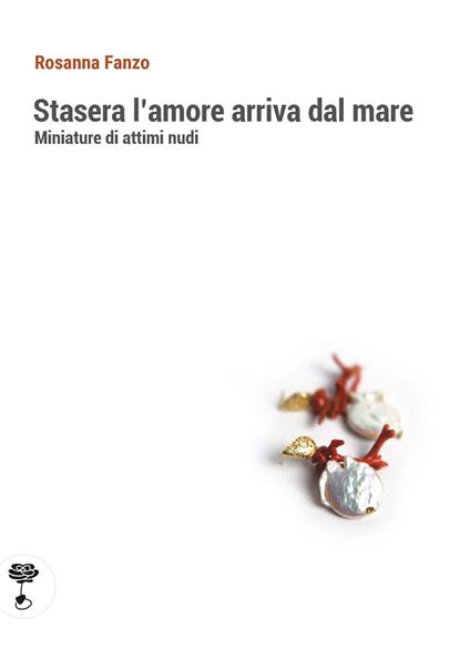 Stasera l'amore arriva dal mare. Miniature di attimi nudi - Rosanna Fanzo - copertina