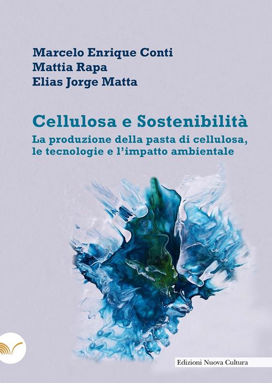 Cellulosa e sostenibilità. La produzione della pasta di cellulosa, le tecnologie e l'impatto ambientale - Marcelo Enrique Conti,Mattia Rapa,Elías Jorge Matta - copertina