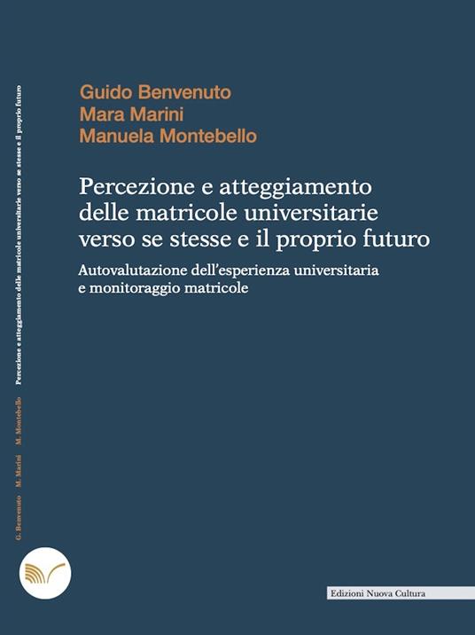 Percezione e atteggiamento delle matricole universitarie verso se stesse e il proprio futuro. Autovalutazione dell'esperienza universitaria e monitoraggio matricole - Guido Benvenuto,Mara Marini,Manuela Montebello - ebook