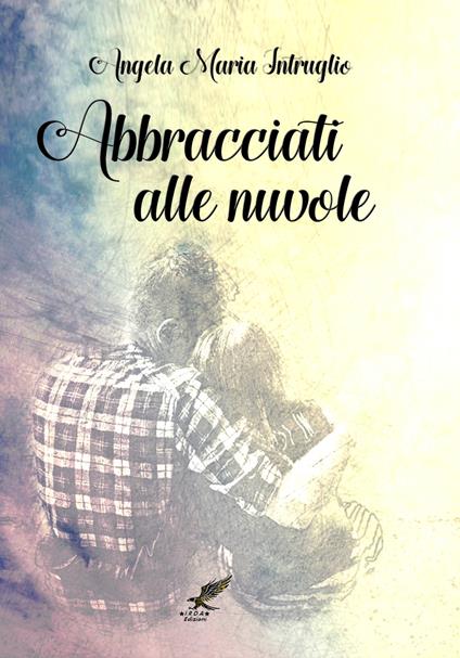 Abbracciati alle nuvole - Angela Maria Intruglio - copertina