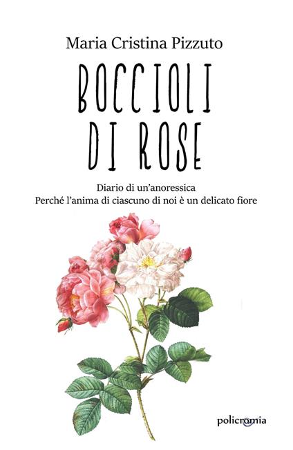 Boccioli di rose. Diario di un'anoressica. Perché l'anima di ciascuno di noi è un delicato fiore - Maria Cristina Pizzuto - copertina