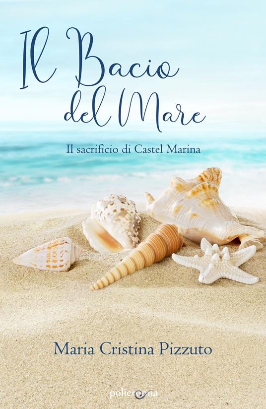 Il bacio del mare. Il sacrificio di Castel Marina - Maria Cristina Pizzuto - copertina