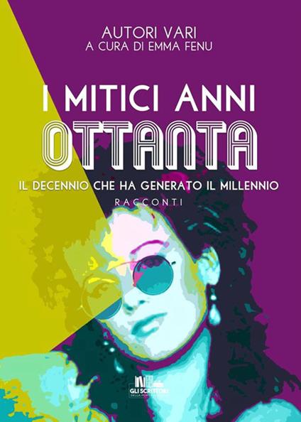 I mitici anni Ottanta. Il decennio che ha generato il millennio - Emma Fenu - ebook