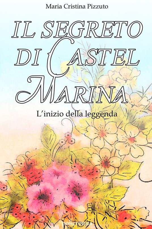 Il segreto di Castel Marina. L'inizio della leggenda - Maria Cristina Pizzuto - copertina
