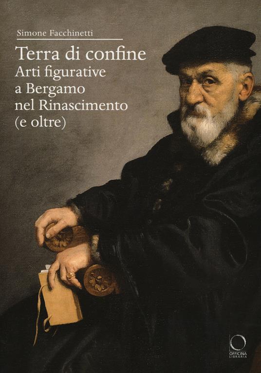 Terra di confine. Arti figurative a Bergamo nel Rinascimento (e oltre) - Simone Facchinetti - copertina