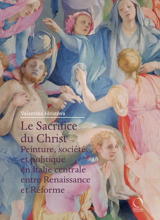 Le Sacrifice du Christ. Peinture, société et politique en Italie centrale, entre Renaissance et Réforme - Valentina Hristova - copertina