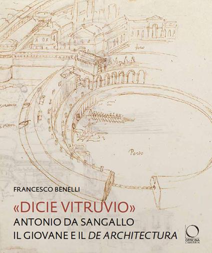 «Dicie Vitruvio». Antonio da Sangallo il Giovane legge il «De architectura» - Francesco Benelli - copertina