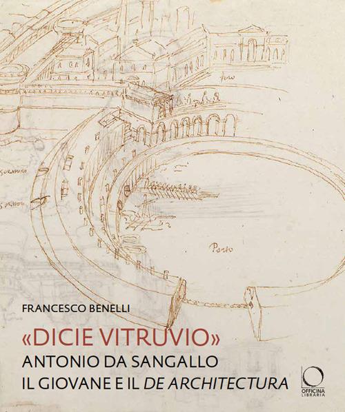 «Dicie Vitruvio». Antonio da Sangallo il Giovane legge il «De architectura» - Francesco Benelli - copertina