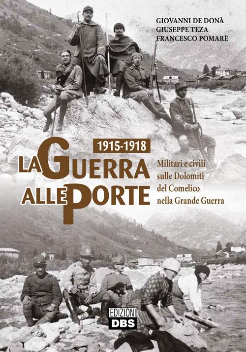 1915-1918. La guerra alle porte. Militari e civili sulle Dolomiti del Comelico nella Grande Guerra - Giovanni De Donà,Giuseppe Teza,Francesco Pomarè - copertina