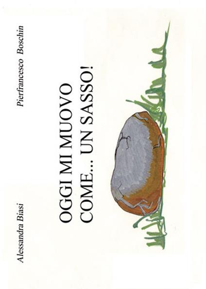 Oggi mi muovo come... un sasso! Ediz. illustrata - Alessandra Biasi,Pierfrancesco Boschin - copertina