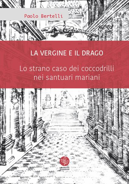 La Vergine e il drago. Lo strano caso dei coccodrilli nei santuari mariani - Paolo Bertelli - copertina