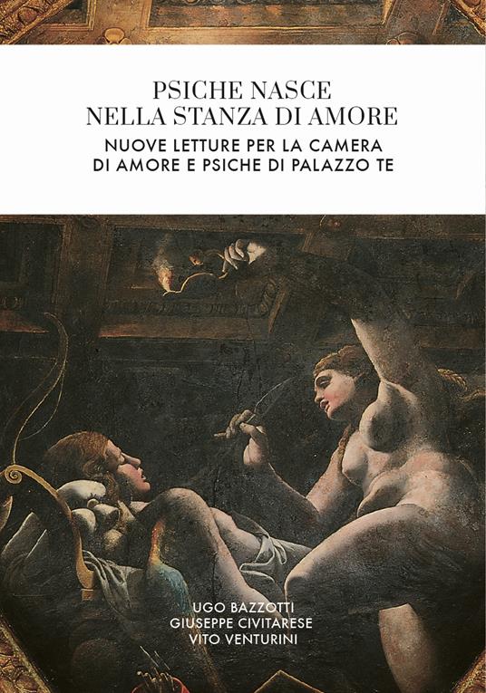 Psiche nasce nella stanza di Amore. Nuove letture per la camera di Amore e Psiche di Palazzo Te - Ugo Bazzotti,Giuseppe Civitarese,Vito Venturini - copertina