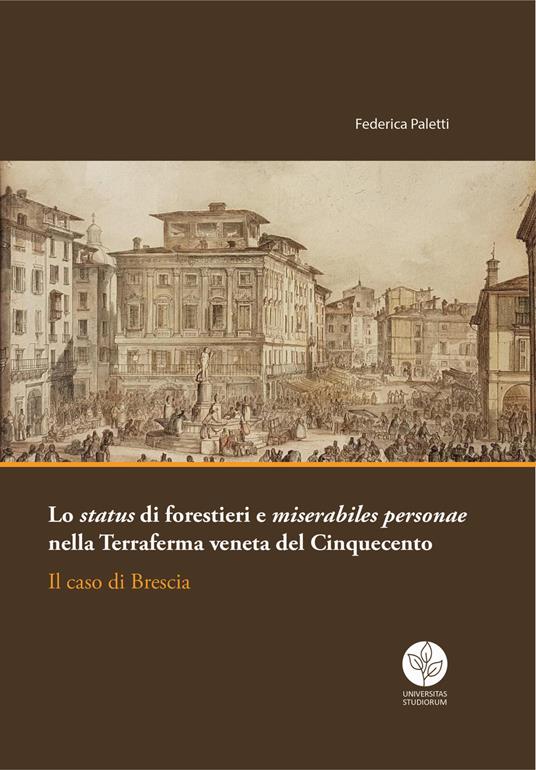 Lo status di forestieri e miserabiles personae nella Terraferma veneta del Cinquecento. Il caso di Brescia - Federica Paletti - copertina