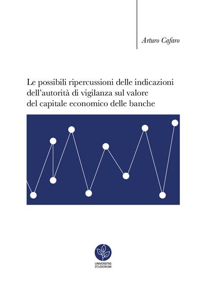 Le possibili ripercussioni delle indicazioni dell'autorità di vigilanza sul valore del capitale economico delle banche - Arturo Cafaro - copertina