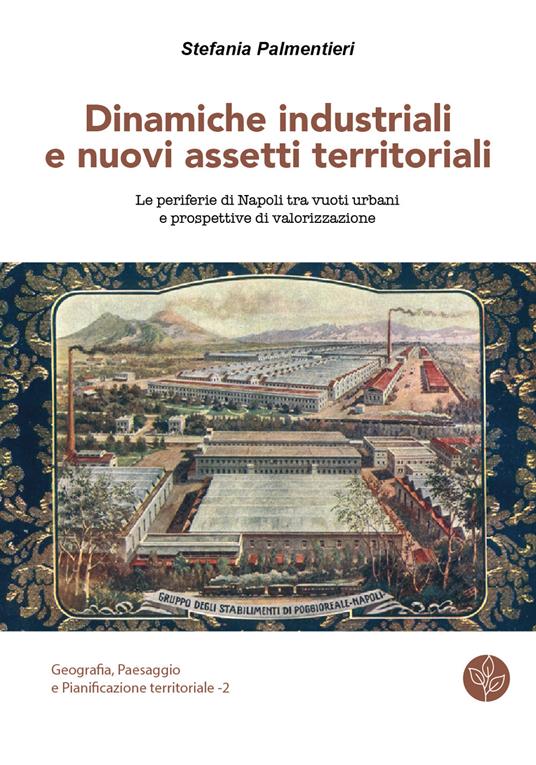 Dinamiche industriali e nuovi assetti territoriali. Le periferie di Napoli tra vuoti urbani e prospettive di valorizzazione - Stefania Palmentieri - copertina