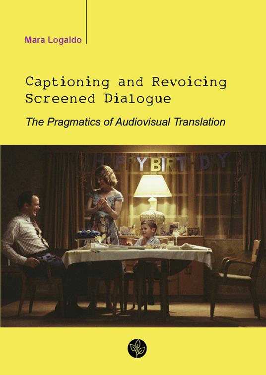 Captioning and revoicing screened dialogue. The pragmatics of audiovisual translation - Mara Logaldo - copertina