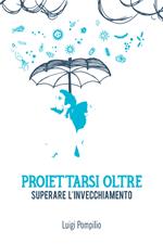 Proiettarsi oltre. Superare l'invecchiamento