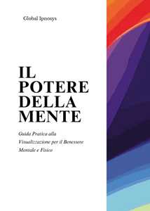 Libro Il potere della mente. Guida pratica alla visualizzazione per il benessere mentale e fisico 