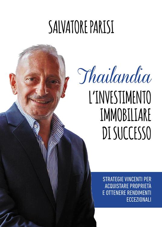 Thailandia. L'investimento immobiliare di successo. Strategie vincenti per acquistare proprietà e ottenere rendimenti eccezionali - Salvatore Parisi - copertina