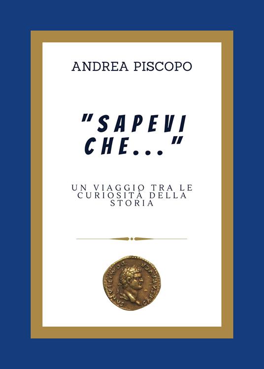 «Sapevi che...» Un viaggio tra le curiosità della Storia - Andrea Piscopo - copertina