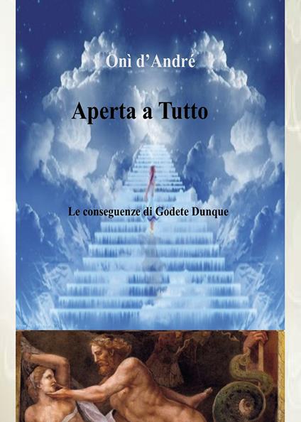 Aperta a tutto. Le conseguenze di Godete dunque - Onì D'Andrè - copertina