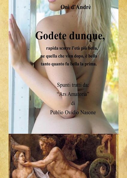 Godete dunque. Rapida scorre l'età più bella, ne quella che vien dopo, è bella tanto quanto fu bella la prima - Onì D'Andrè - copertina