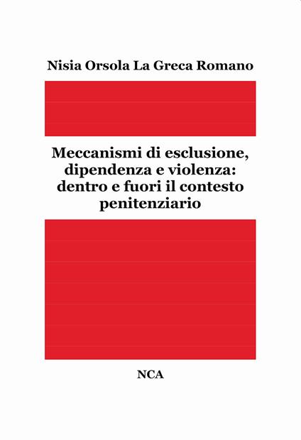 Meccanismi di esclusione, dipendenza e violenza: dentro e fuori il contesto penitenziario - Nisia Orsola La Greca Romano - copertina