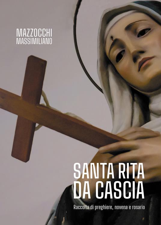 Santa Rita da Cascia. Raccolta di preghiere, novena e rosario -  Massimiliano Mazzocchi - Libro - Passione Scrittore selfpublishing - | IBS