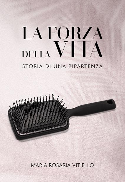La forza della vita. Storia di una ripartenza - Maria Rosaria Vitiello - copertina
