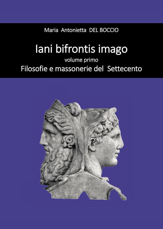 Iani bifrontis imago. Vol. 1: Filosofie e massonerie del Settecento. - Maria Antonietta Del Boccio - copertina