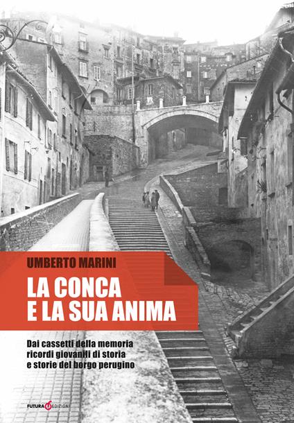 La conca e la sua anima. Dai cassetti della memoria ricordi giovanili di storia e storie del borgo perugino - Umberto Marini - copertina