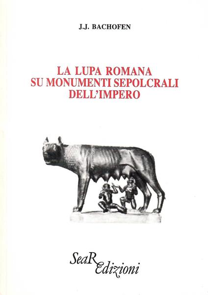 La lupa romana sui monumenti sepolcrali dell'impero - Johann Jakob Bachofen - copertina