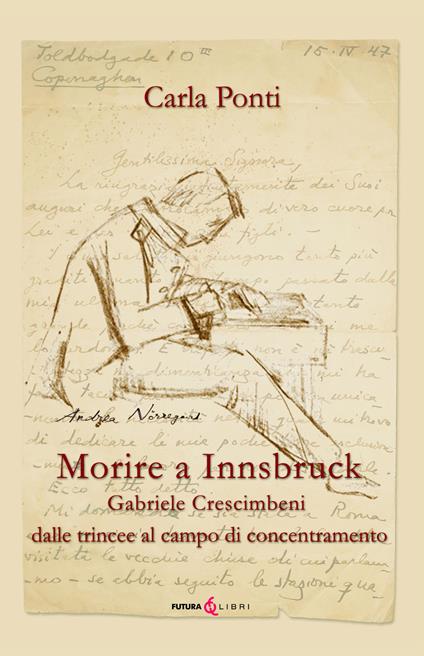 Morire ad Innsbruck. Gabriele Crescimbeni, dalle trincee al campo di concentramento - Carla Ponti - copertina