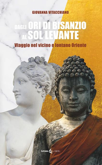 Dagli ori di Bisanzio al Sol Levante. Viaggio nel vicino e lontano Oriente - Giovanna Vitacchiano - copertina