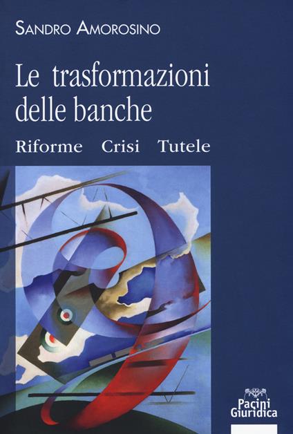 Le trasformazioni delle banche. Riforme, crisi e tutele - Sandro Amorosino - copertina