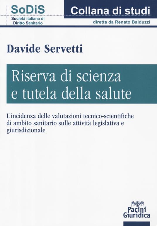 Riserva di scienza e tutela della salute. L'incidenza delle valutazioni tecnico-scientifiche di ambito sanitario sulle attività legislativa e giurisdizionale - Davide Servetti - copertina