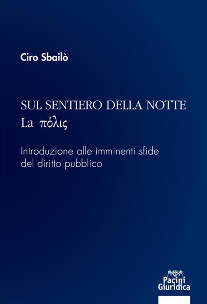 Sul sentiero della notte. La pòlis. Introduzione alle imminenti sfide del diritto pubblico - Ciro Sbailò - copertina