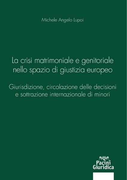 La crisi matrimoniale e genitoriale nello spazio di giustizia europeo. Giurisdizione, circolazione delle decisioni e sottrazione internazionale di minori - Michele Angelo Lupoi - copertina