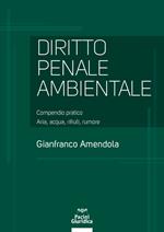 Diritto penale ambientale. Compendio pratico. Aria, acqua, rifiuti, rumore