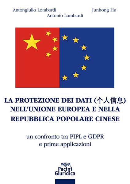 La protezione dei dati nell'Unione Europea e nella Repubblica Popolare Cinese. Un confronto tra PIPL e GDPR e prime applicazioni - Antongiulio Lombardi,Junhong Hu,Antonio Lombardi - copertina