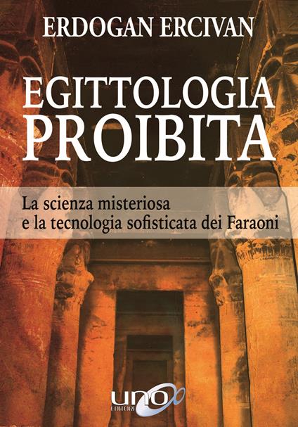 Egittologia proibita. La scienza misteriosa e la tecnologia sofisticata dei faraoni - Erdogan Ercivan - copertina