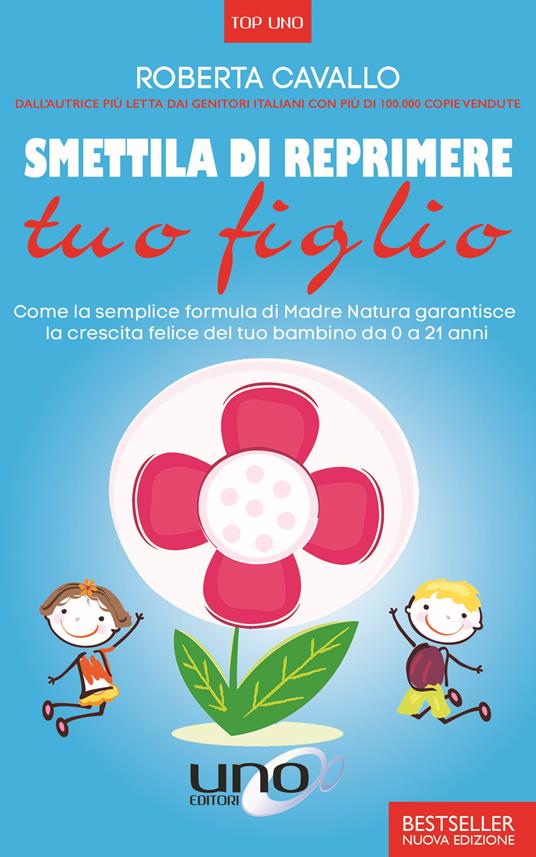 Smettila di reprimere tuo figlio. Come la semplice formula di madre natura garantisce la crescita felice del tuo bambino da 0 a 21 anni. Nuova ediz. - Roberta Cavallo - copertina