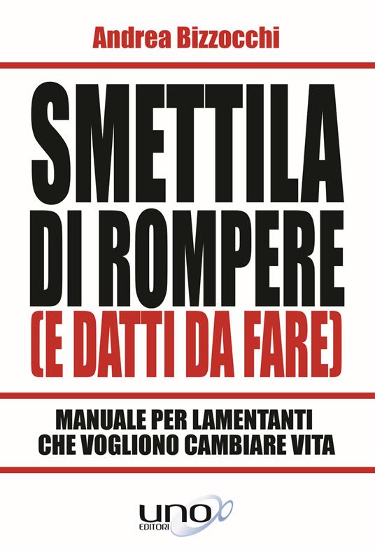 Smettila di rompere (e datti da fare). Manuale per lamentanti che vogliono cambiare vita - Andrea Bizzocchi - copertina