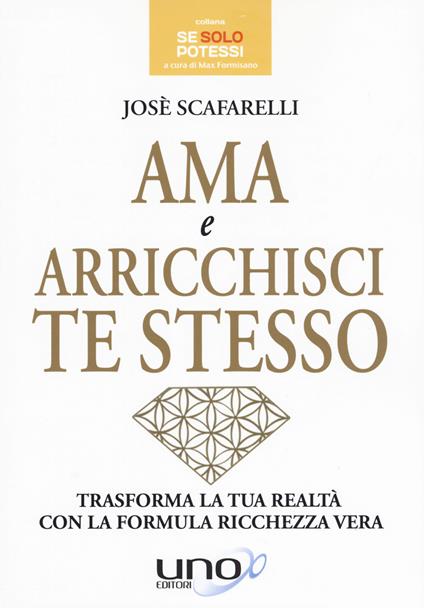 Ama e arricchisci te stesso. Trasforma la tua realtà con la formula ricchezza vera - José Scafarelli - copertina