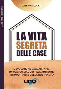 Image of La vita segreta delle case. L'evoluzione dell'abitare, un magico viaggio nell'ambiente più importante della nostra vita