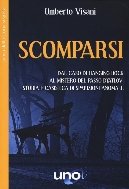 Scomparsi. Dal caso di Hanging Rock al mistero del Passo Dyatlov. Storia e casistica di sparizioni anomale - Umberto Visani - copertina