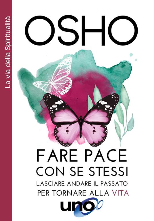 Fare pace con se stessi. Lasciare andare il passato per tornare alla vita -  Osho - Libro - Uno Editori - La via della spiritualità | IBS